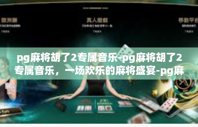 pg麻将胡了2专属音乐-pg麻将胡了2专属音乐，一场欢乐的麻将盛宴-pg麻将胡了2专属音乐