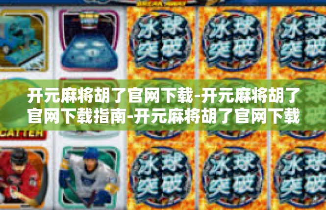 开元麻将胡了官网下载-开元麻将胡了官网下载指南-开元麻将胡了官网下载