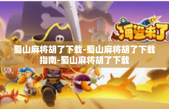 蜀山麻将胡了下载-蜀山麻将胡了下载指南-蜀山麻将胡了下载