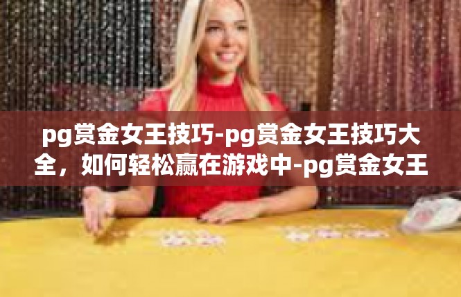 pg赏金女王技巧-pg赏金女王技巧大全，如何轻松赢在游戏中-pg赏金女王技巧