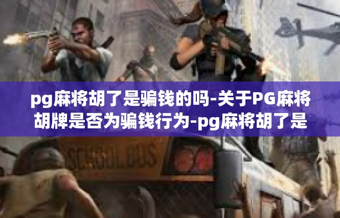 pg麻将胡了是骗钱的吗-关于PG麻将胡牌是否为骗钱行为-pg麻将胡了是骗钱的吗