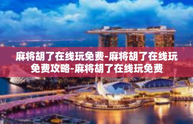 麻将胡了在线玩免费-麻将胡了在线玩免费攻略-麻将胡了在线玩免费
