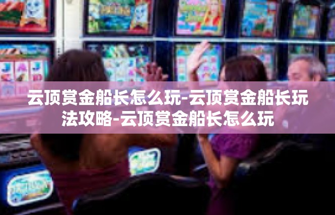 云顶赏金船长怎么玩-云顶赏金船长玩法攻略-云顶赏金船长怎么玩