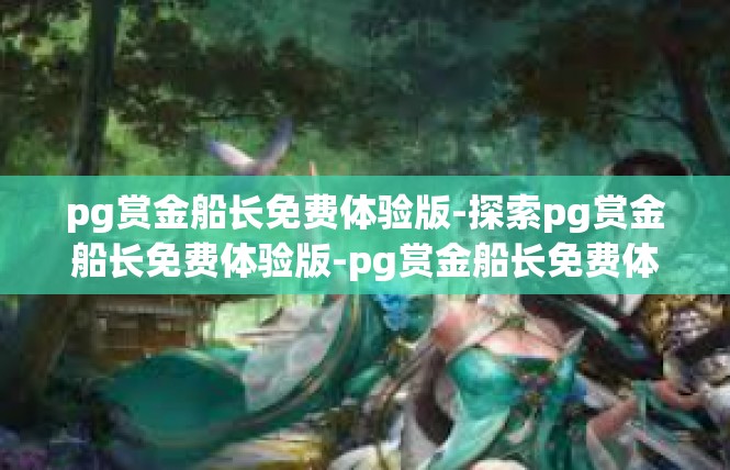 pg赏金船长免费体验版-探索pg赏金船长免费体验版-pg赏金船长免费体验版