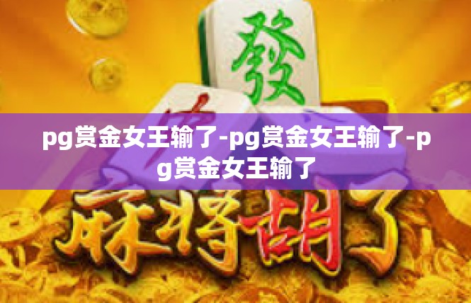 pg赏金女王输了-pg赏金女王输了-pg赏金女王输了