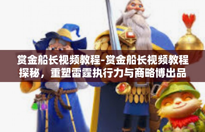 赏金船长视频教程-赏金船长视频教程探秘，重塑雷霆执行力与商略博出品的天赋培养技巧-赏金船长视频教程