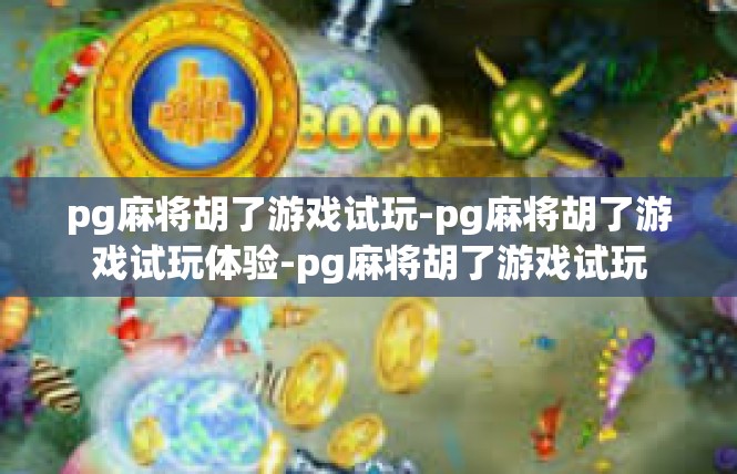 pg麻将胡了游戏试玩-pg麻将胡了游戏试玩体验-pg麻将胡了游戏试玩