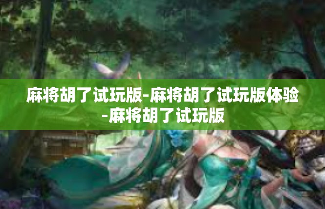 麻将胡了试玩版-麻将胡了试玩版体验-麻将胡了试玩版