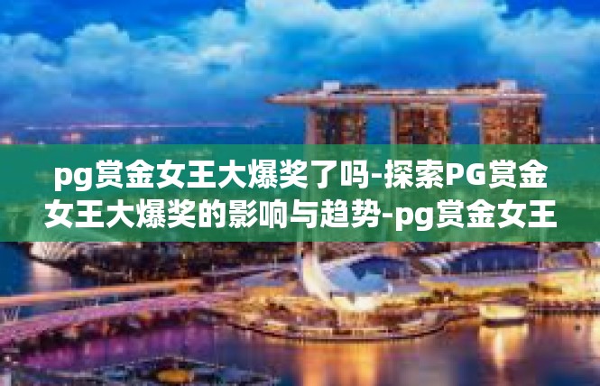 pg赏金女王大爆奖了吗-探索PG赏金女王大爆奖的影响与趋势-pg赏金女王大爆奖了吗