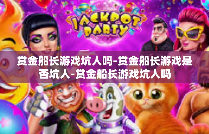 赏金船长游戏坑人吗-赏金船长游戏是否坑人-赏金船长游戏坑人吗