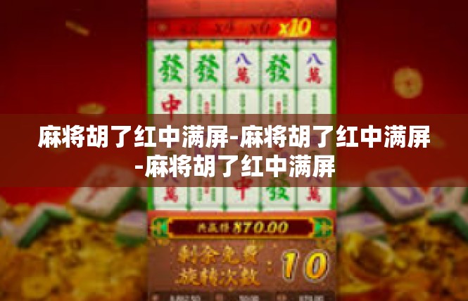 麻将胡了红中满屏-麻将胡了红中满屏-麻将胡了红中满屏