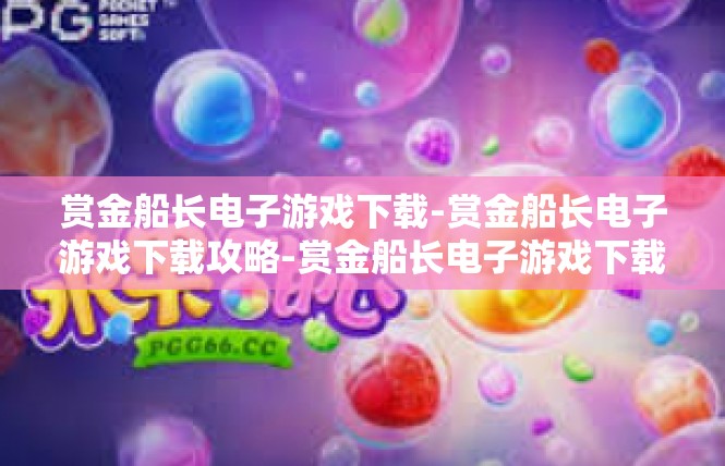 赏金船长电子游戏下载-赏金船长电子游戏下载攻略-赏金船长电子游戏下载