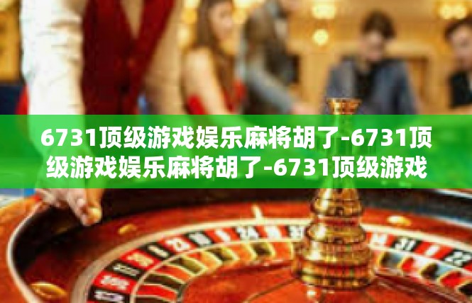 6731顶级游戏娱乐麻将胡了-6731顶级游戏娱乐麻将胡了-6731顶级游戏娱乐麻将胡了