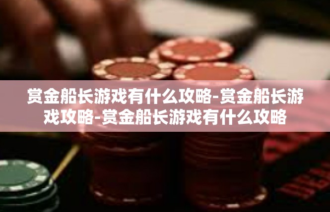 赏金船长游戏有什么攻略-赏金船长游戏攻略-赏金船长游戏有什么攻略