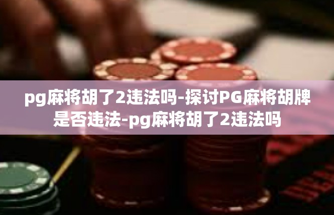 pg麻将胡了2违法吗-探讨PG麻将胡牌是否违法-pg麻将胡了2违法吗