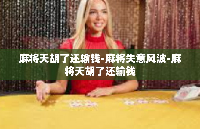麻将天胡了还输钱-麻将失意风波-麻将天胡了还输钱