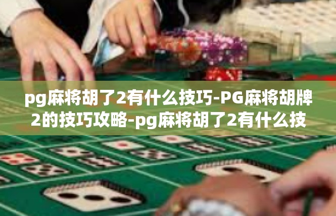 pg麻将胡了2有什么技巧-PG麻将胡牌2的技巧攻略-pg麻将胡了2有什么技巧