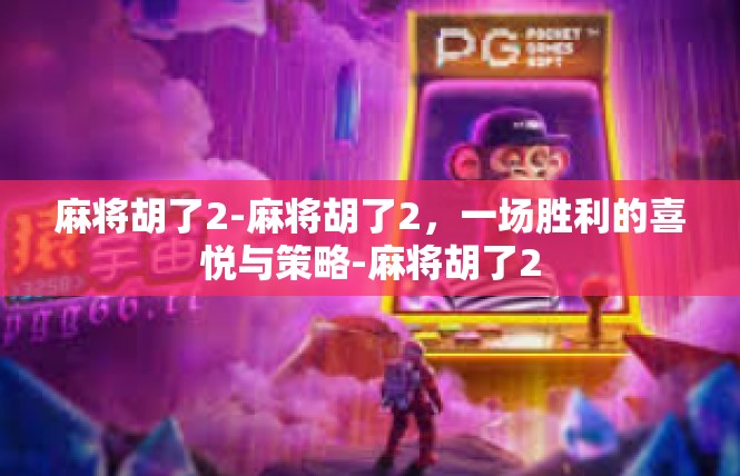 麻将胡了2-麻将胡了2，一场胜利的喜悦与策略-麻将胡了2