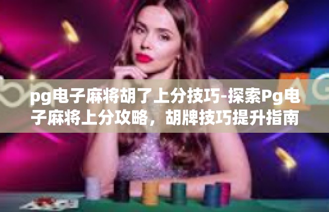 pg电子麻将胡了上分技巧-探索Pg电子麻将上分攻略，胡牌技巧提升指南-pg电子麻将胡了上分技巧