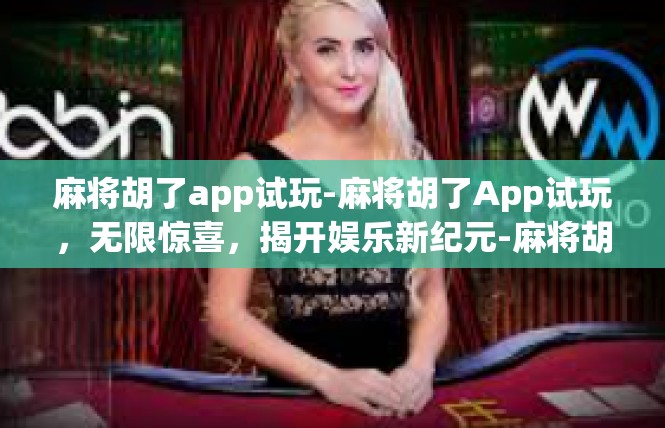 麻将胡了app试玩-麻将胡了App试玩，无限惊喜，揭开娱乐新纪元-麻将胡了app试玩