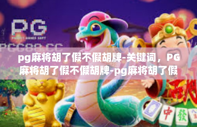 pg麻将胡了假不假胡牌-关键词，PG麻将胡了假不假胡牌-pg麻将胡了假不假胡牌