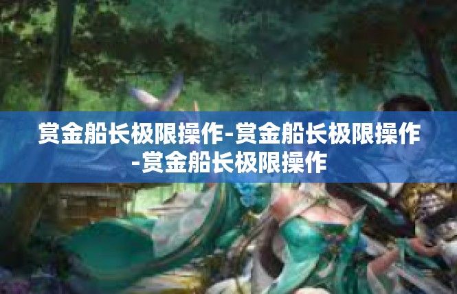 赏金船长极限操作-赏金船长极限操作-赏金船长极限操作