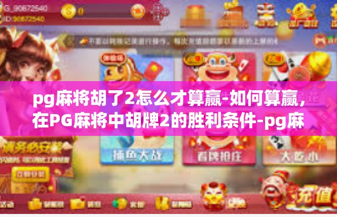 pg麻将胡了2怎么才算赢-如何算赢，在PG麻将中胡牌2的胜利条件-pg麻将胡了2怎么才算赢