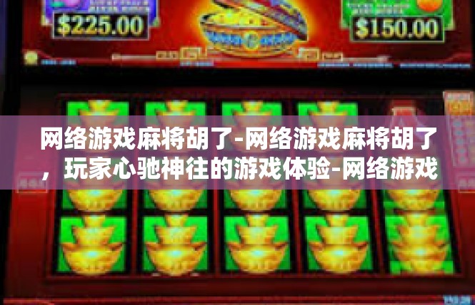 网络游戏麻将胡了-网络游戏麻将胡了，玩家心驰神往的游戏体验-网络游戏麻将胡了