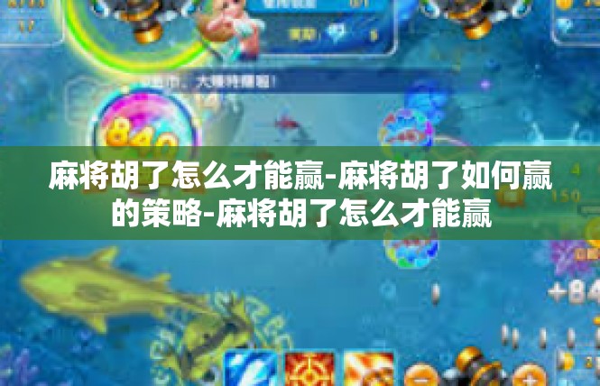 麻将胡了怎么才能赢-麻将胡了如何赢的策略-麻将胡了怎么才能赢