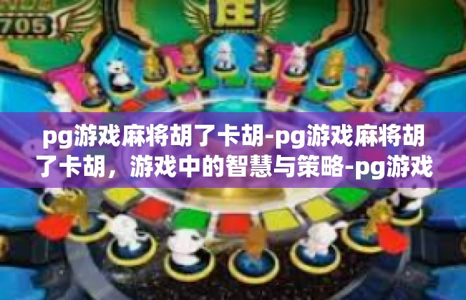 pg游戏麻将胡了卡胡-pg游戏麻将胡了卡胡，游戏中的智慧与策略-pg游戏麻将胡了卡胡
