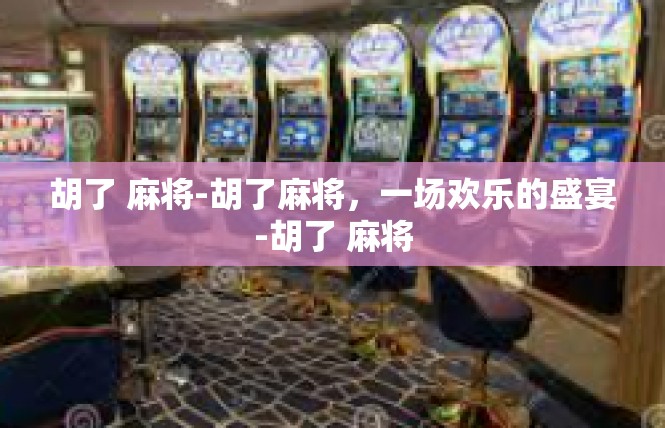胡了 麻将-胡了麻将，一场欢乐的盛宴-胡了 麻将