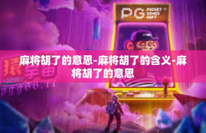麻将胡了的意思-麻将胡了的含义-麻将胡了的意思