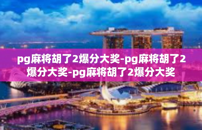 pg麻将胡了2爆分大奖-pg麻将胡了2爆分大奖-pg麻将胡了2爆分大奖