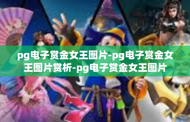 pg电子赏金女王图片-pg电子赏金女王图片赏析-pg电子赏金女王图片