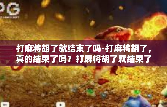 打麻将胡了就结束了吗-打麻将胡了，真的结束了吗？打麻将胡了就结束了吗