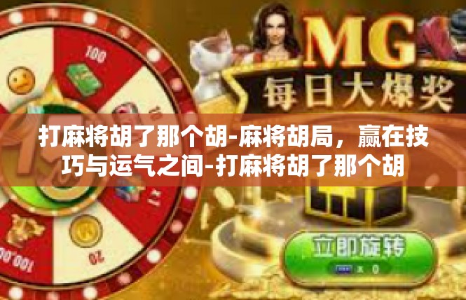 打麻将胡了那个胡-麻将胡局，赢在技巧与运气之间-打麻将胡了那个胡