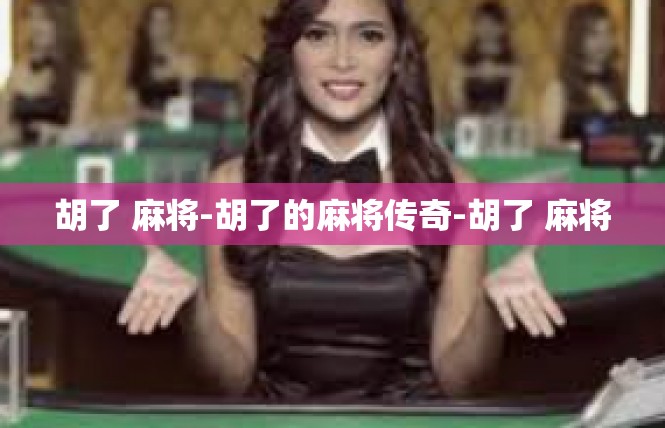 胡了 麻将-胡了的麻将传奇-胡了 麻将