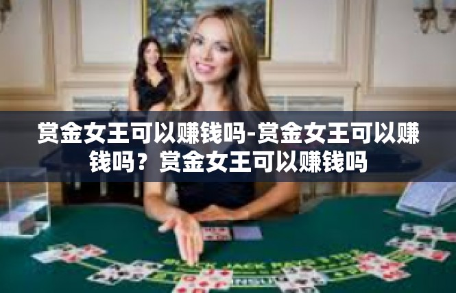 赏金女王可以赚钱吗-赏金女王可以赚钱吗？赏金女王可以赚钱吗