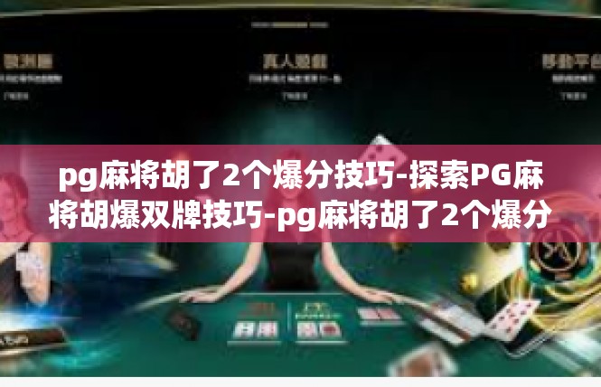 pg麻将胡了2个爆分技巧-探索PG麻将胡爆双牌技巧-pg麻将胡了2个爆分技巧