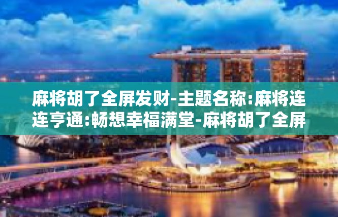 麻将胡了全屏发财-主题名称:麻将连连亨通:畅想幸福满堂-麻将胡了全屏发财