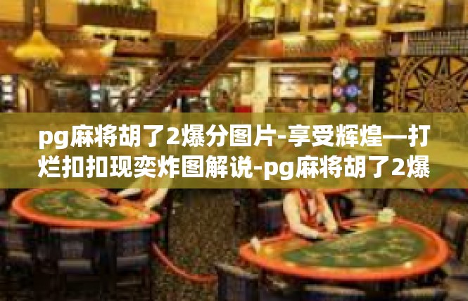 pg麻将胡了2爆分图片-享受辉煌—打烂扣扣现奕炸图解说-pg麻将胡了2爆分图片