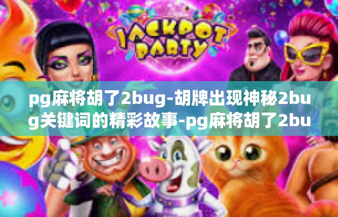 pg麻将胡了2bug-胡牌出现神秘2bug关键词的精彩故事-pg麻将胡了2bug