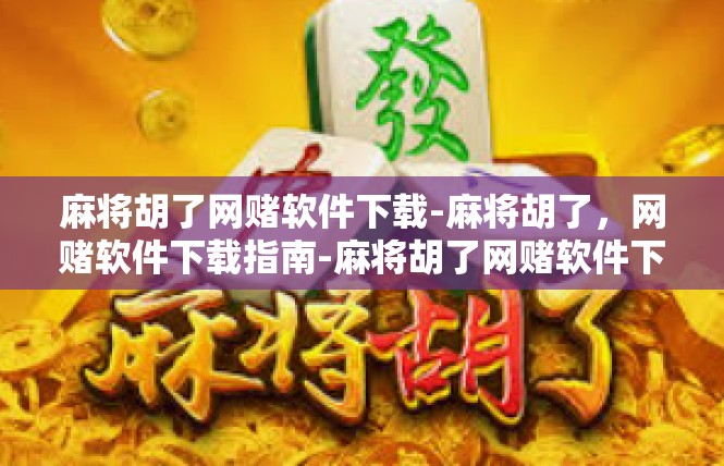 麻将胡了网赌软件下载-麻将胡了，网赌软件下载指南-麻将胡了网赌软件下载