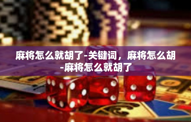 麻将怎么就胡了-关键词，麻将怎么胡-麻将怎么就胡了