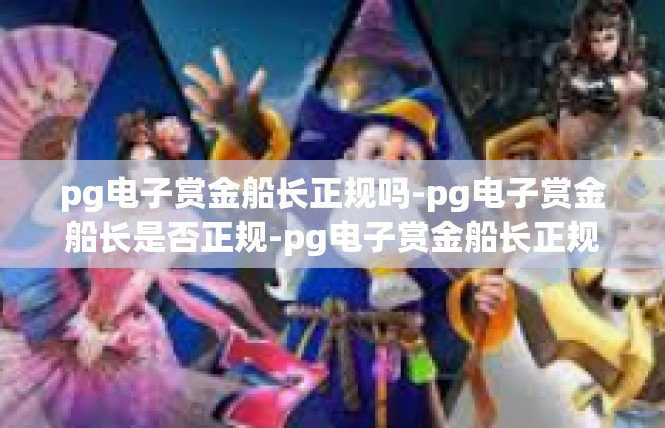 pg电子赏金船长正规吗-pg电子赏金船长是否正规-pg电子赏金船长正规吗