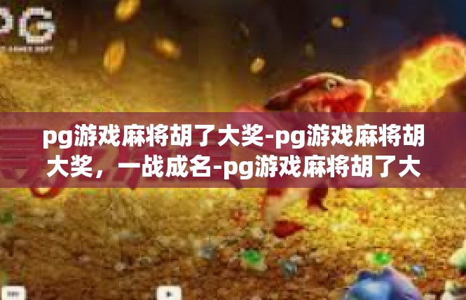 pg游戏麻将胡了大奖-pg游戏麻将胡大奖，一战成名-pg游戏麻将胡了大奖
