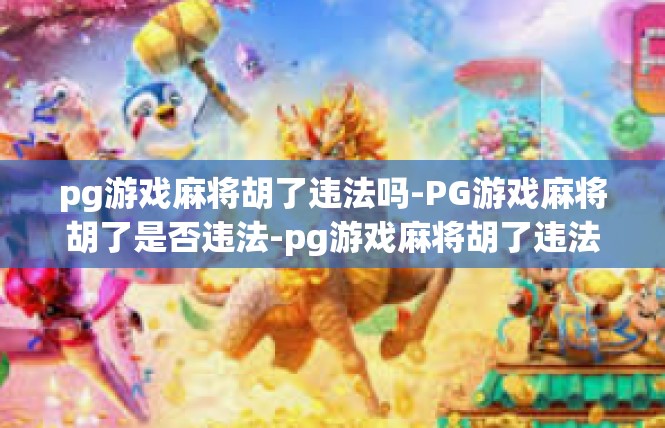pg游戏麻将胡了违法吗-PG游戏麻将胡了是否违法-pg游戏麻将胡了违法吗