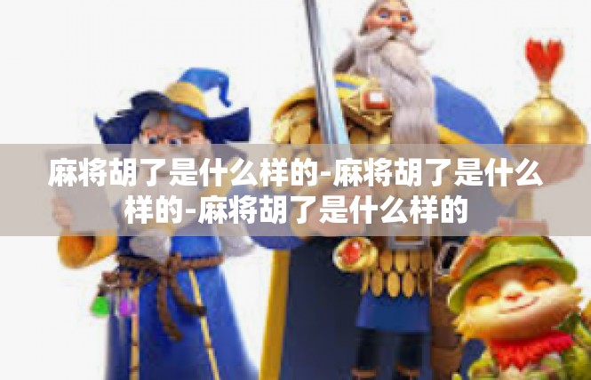 麻将胡了是什么样的-麻将胡了是什么样的-麻将胡了是什么样的
