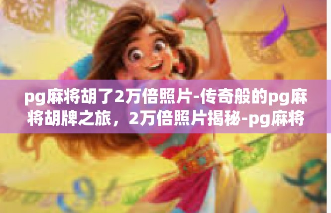 pg麻将胡了2万倍照片-传奇般的pg麻将胡牌之旅，2万倍照片揭秘-pg麻将胡了2万倍照片