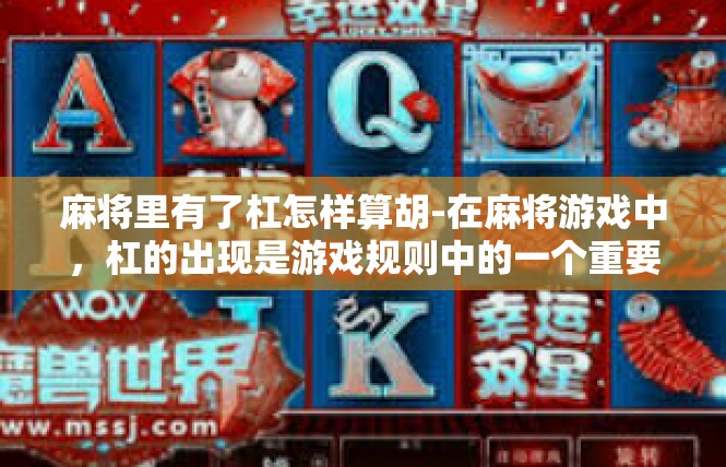 麻将里有了杠怎样算胡-在麻将游戏中，杠的出现是游戏规则中的一个重要变化。那么，在麻将里有了杠怎样算胡呢？麻将里有了杠怎样算胡